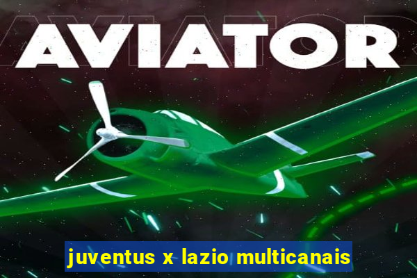 juventus x lazio multicanais